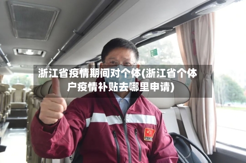 浙江省疫情期间对个体(浙江省个体户疫情补贴去哪里申请)-第1张图片