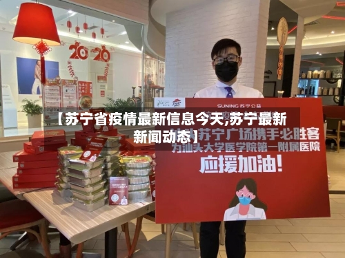 【苏宁省疫情最新信息今天,苏宁最新新闻动态】-第2张图片