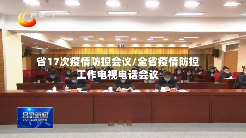 省17次疫情防控会议/全省疫情防控工作电视电话会议-第1张图片
