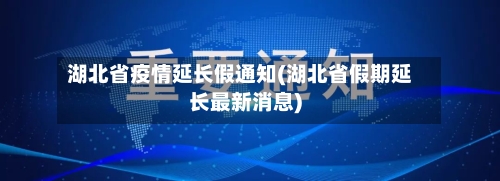 湖北省疫情延长假通知(湖北省假期延长最新消息)-第1张图片