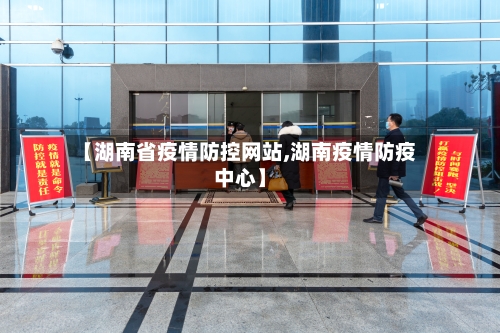 【湖南省疫情防控网站,湖南疫情防疫中心】-第1张图片