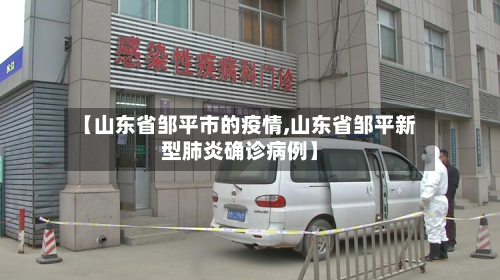 【山东省邹平市的疫情,山东省邹平新型肺炎确诊病例】-第2张图片
