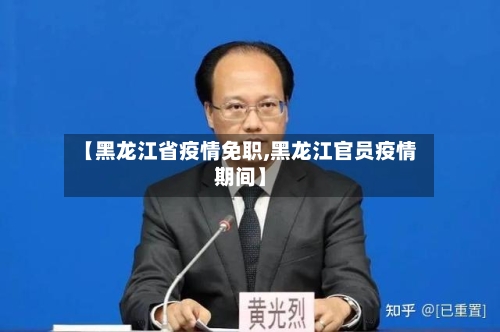 【黑龙江省疫情免职,黑龙江官员疫情期间】-第3张图片