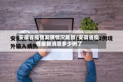安徽省疫情发展情况最新/安徽省疫情最新消息多少例了-第2张图片