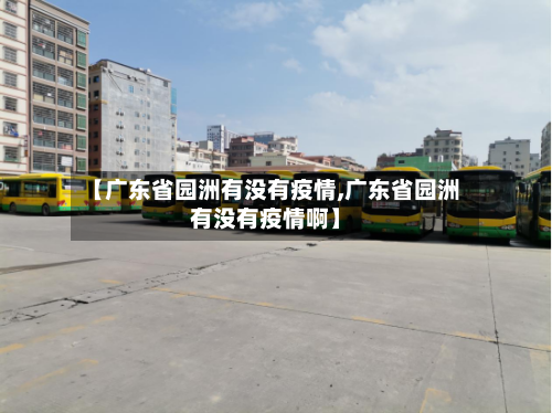 【广东省园洲有没有疫情,广东省园洲有没有疫情啊】-第1张图片