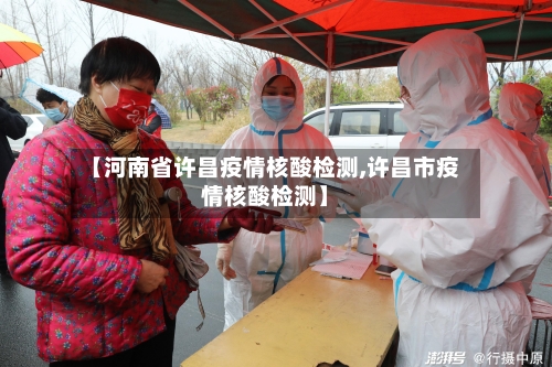 【河南省许昌疫情核酸检测,许昌市疫情核酸检测】-第1张图片