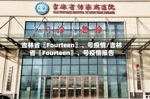吉林省〖Fourteen〗	、号疫情/吉林省〖Fourteen〗、号疫情报告-第2张图片