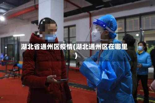 湖北省通州区疫情(湖北通州区在哪里)-第1张图片