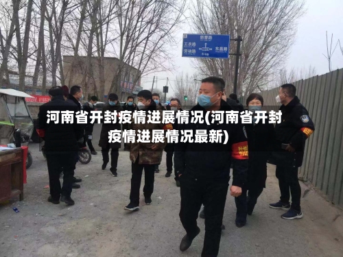 河南省开封疫情进展情况(河南省开封疫情进展情况最新)-第3张图片