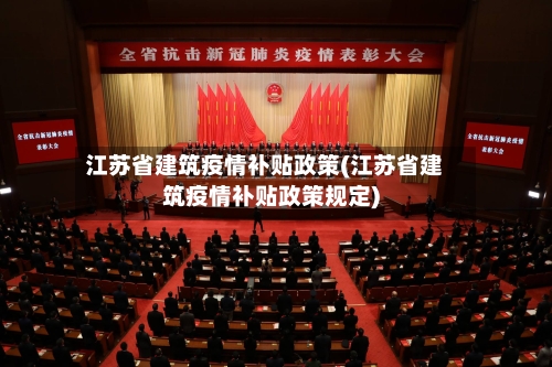 江苏省建筑疫情补贴政策(江苏省建筑疫情补贴政策规定)-第1张图片