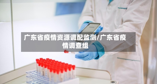 广东省疫情资源调配监测/广东省疫情调查组-第1张图片