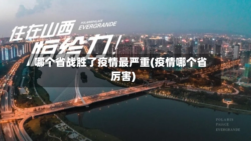 哪个省战胜了疫情最严重(疫情哪个省厉害)-第3张图片