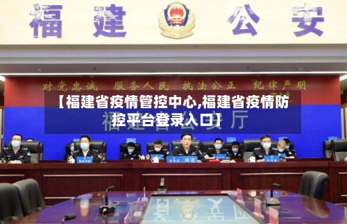 【福建省疫情管控中心,福建省疫情防控平台登录入口】-第2张图片