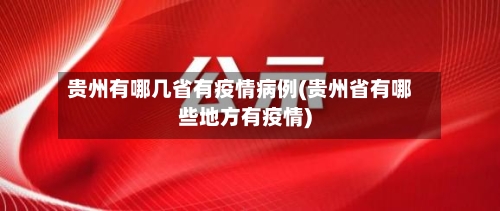 贵州有哪几省有疫情病例(贵州省有哪些地方有疫情)-第2张图片