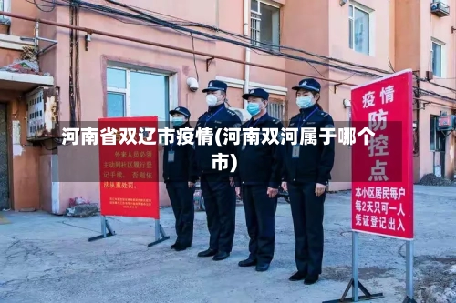 河南省双辽市疫情(河南双河属于哪个市)-第1张图片