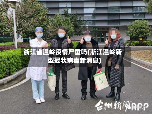 浙江省温岭疫情严重吗(浙江温岭新型冠状病毒新消息)-第2张图片