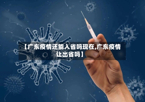 【广东疫情还能入省吗现在,广东疫情让出省吗】-第3张图片