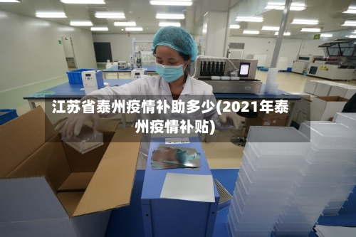 江苏省泰州疫情补助多少(2021年泰州疫情补贴)-第1张图片