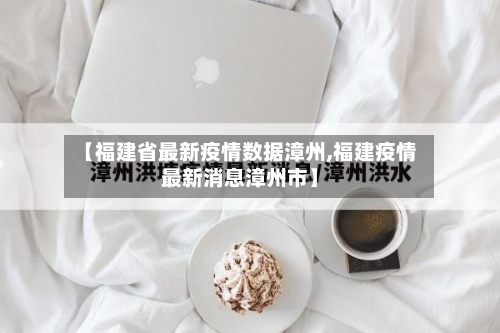 【福建省最新疫情数据漳州,福建疫情最新消息漳州市】-第1张图片