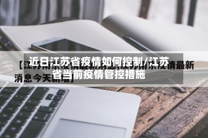 近日江苏省疫情如何控制/江苏省当前疫情管控措施-第2张图片