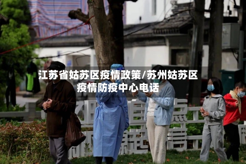 江苏省姑苏区疫情政策/苏州姑苏区疫情防疫中心电话-第2张图片