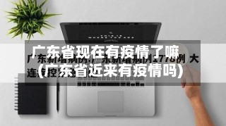 广东省现在有疫情了嘛(广东省近来有疫情吗)-第1张图片