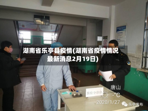 湖南省乐亭县疫情(湖南省疫情情况最新消息2月19日)-第2张图片
