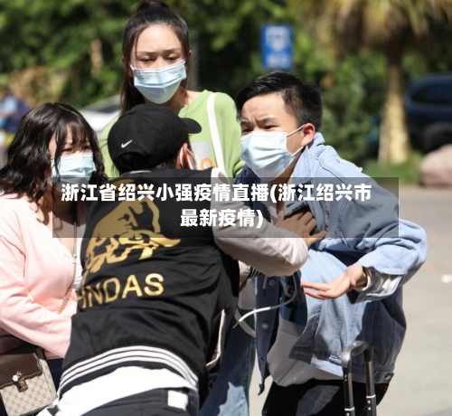 浙江省绍兴小强疫情直播(浙江绍兴市最新疫情)-第1张图片