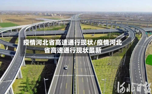 疫情河北省高速通行现状/疫情河北省高速通行现状最新-第1张图片