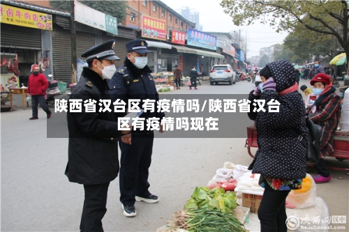 陕西省汉台区有疫情吗/陕西省汉台区有疫情吗现在-第3张图片
