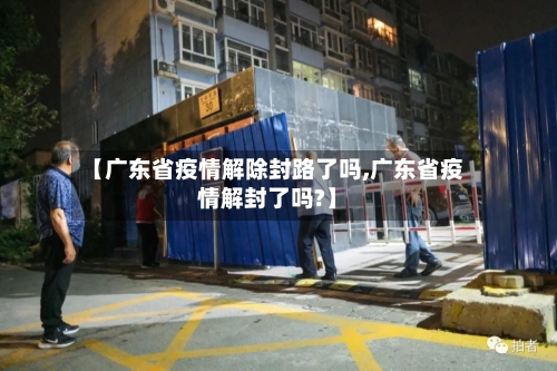 【广东省疫情解除封路了吗,广东省疫情解封了吗?】-第1张图片