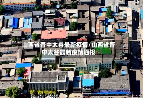 山西省晋中太谷最新疫情/山西省晋中太谷最新疫情通报-第1张图片