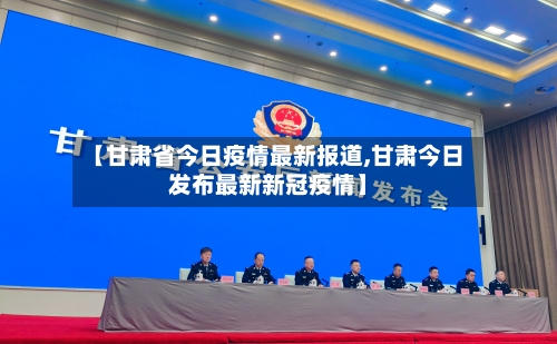【甘肃省今日疫情最新报道,甘肃今日发布最新新冠疫情】-第1张图片