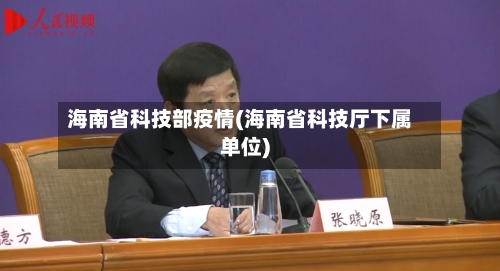 海南省科技部疫情(海南省科技厅下属单位)-第2张图片