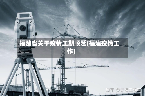 福建省关于疫情工期顺延(福建疫情工作)-第2张图片
