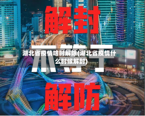 湖北省疫情啥时解除(湖北省疫情什么时候解封)-第2张图片