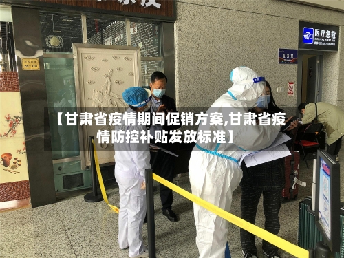 【甘肃省疫情期间促销方案,甘肃省疫情防控补贴发放标准】-第2张图片