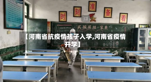 【河南省抗疫情孩子入学,河南省疫情开学】-第1张图片