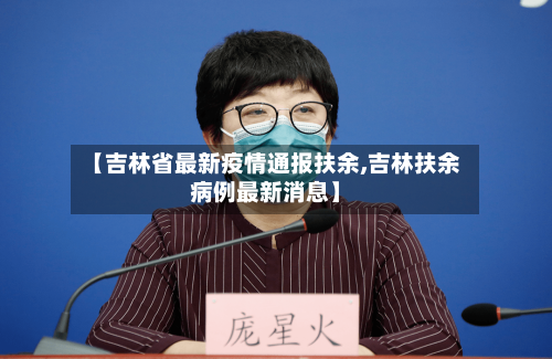 【吉林省最新疫情通报扶余,吉林扶余病例最新消息】-第1张图片