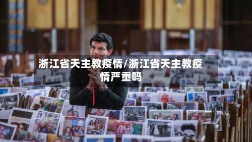 浙江省天主教疫情/浙江省天主教疫情严重吗-第1张图片