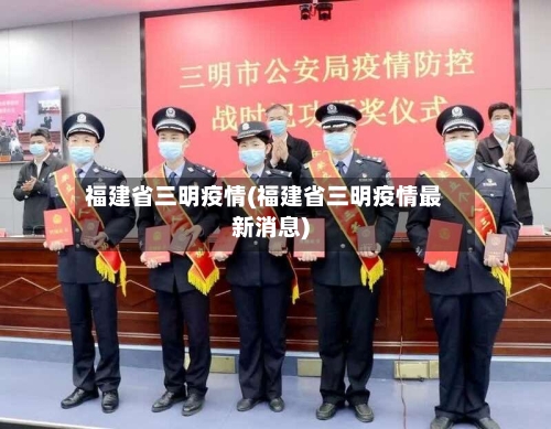 福建省三明疫情(福建省三明疫情最新消息)-第2张图片