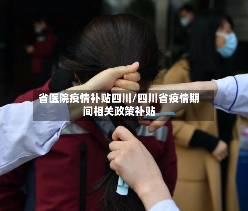 省医院疫情补贴四川/四川省疫情期间相关政策补贴-第2张图片