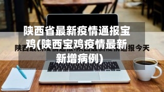 陕西省最新疫情通报宝鸡(陕西宝鸡疫情最新新增病例)-第1张图片