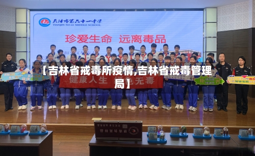 【吉林省戒毒所疫情,吉林省戒毒管理局】-第1张图片