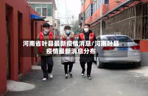河南省叶县最新疫情消息/河南叶县疫情最新消息分布-第2张图片