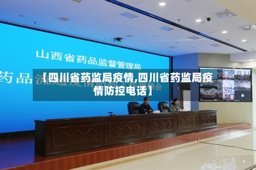 【四川省药监局疫情,四川省药监局疫情防控电话】-第2张图片