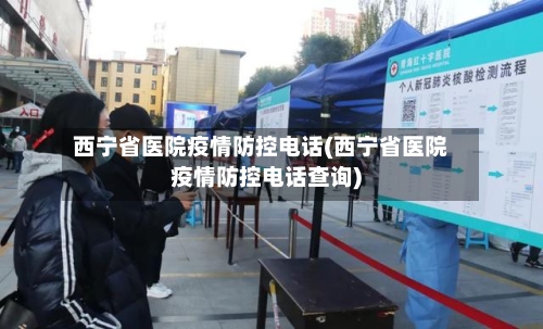 西宁省医院疫情防控电话(西宁省医院疫情防控电话查询)-第3张图片