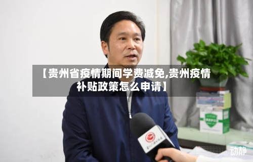 【贵州省疫情期间学费减免,贵州疫情补贴政策怎么申请】-第1张图片