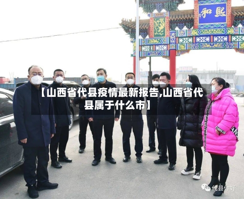 【山西省代县疫情最新报告,山西省代县属于什么市】-第1张图片