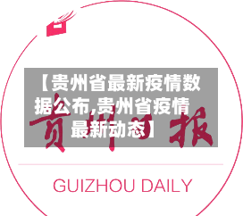 【贵州省最新疫情数据公布,贵州省疫情最新动态】-第1张图片